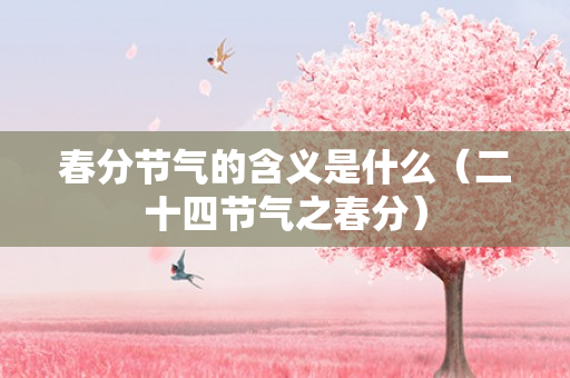 春分节气的含义是什么（二十四节气之春分）