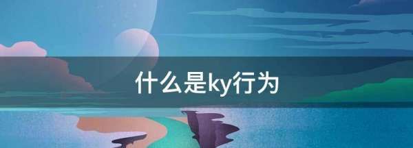什么是ky行为,原耽圈里ky是什么意思图3