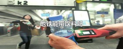 ​地铁能带饮料吗 安检能过吗 地铁安检可以带饮料吗
