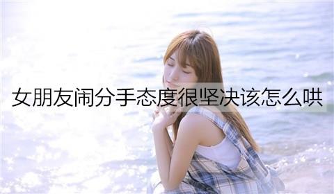 女朋友闹分手态度很坚决该怎么哄3