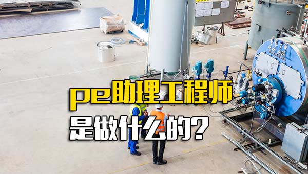 PE工程师是什么_pe助理工程师待遇